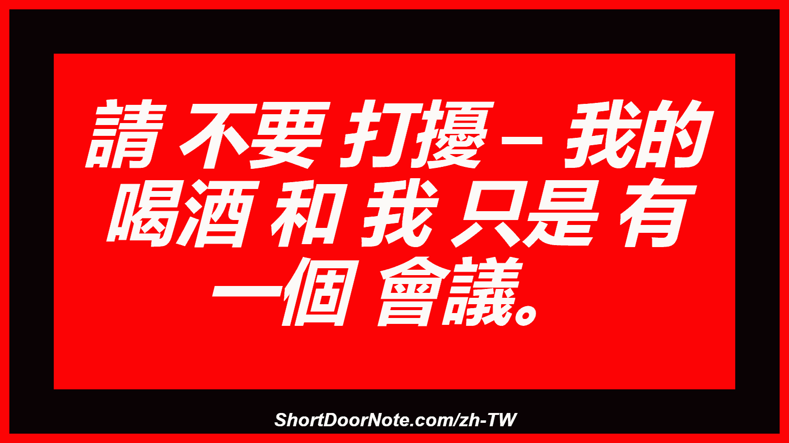 請 不要 打擾 – 我的 喝酒 和 我 只是 有 一個 會議。
