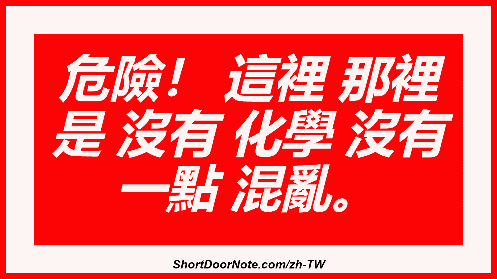 危險！ 這裡 那裡 是 沒有 化學 沒有 一點 混亂。
