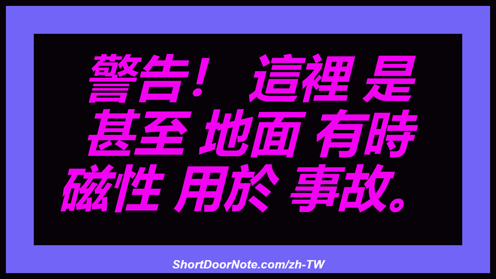 警告！ 這裡 是 甚至 地面 有時 磁性 用於 事故。
