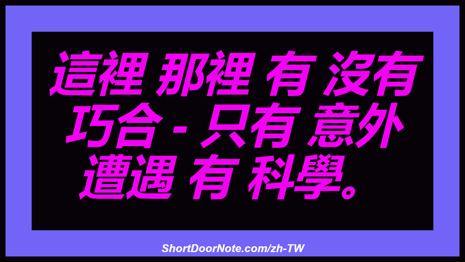 這裡 那裡 有 沒有 巧合 - 只有 意外 遭遇 有 科學。
