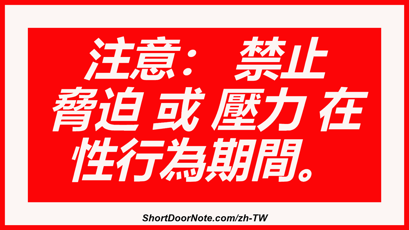 注意： 禁止 脅迫 或 壓力 在 性行為期間。
