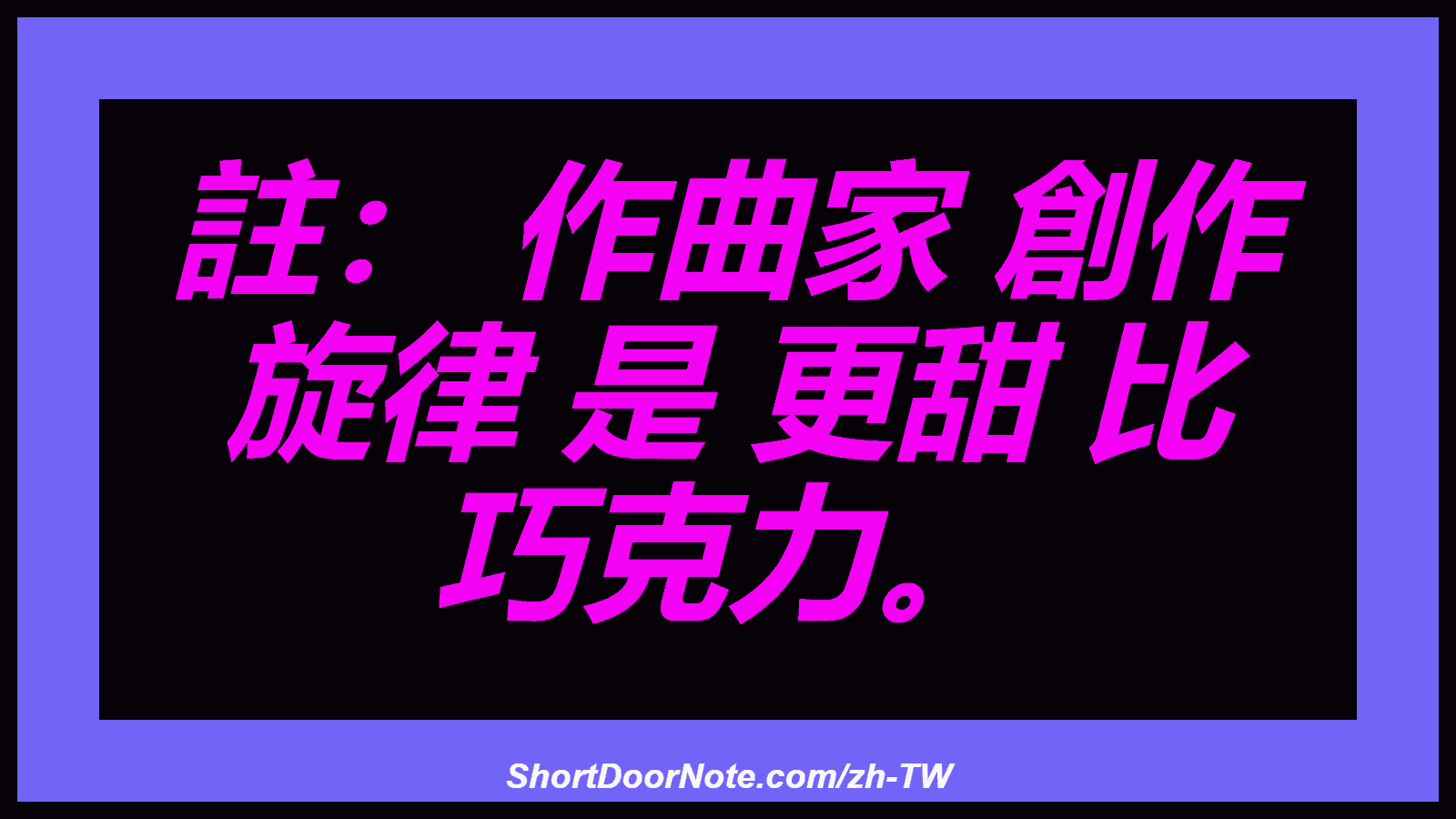 註： 作曲家 創作 旋律 是 更甜 比 巧克力。

