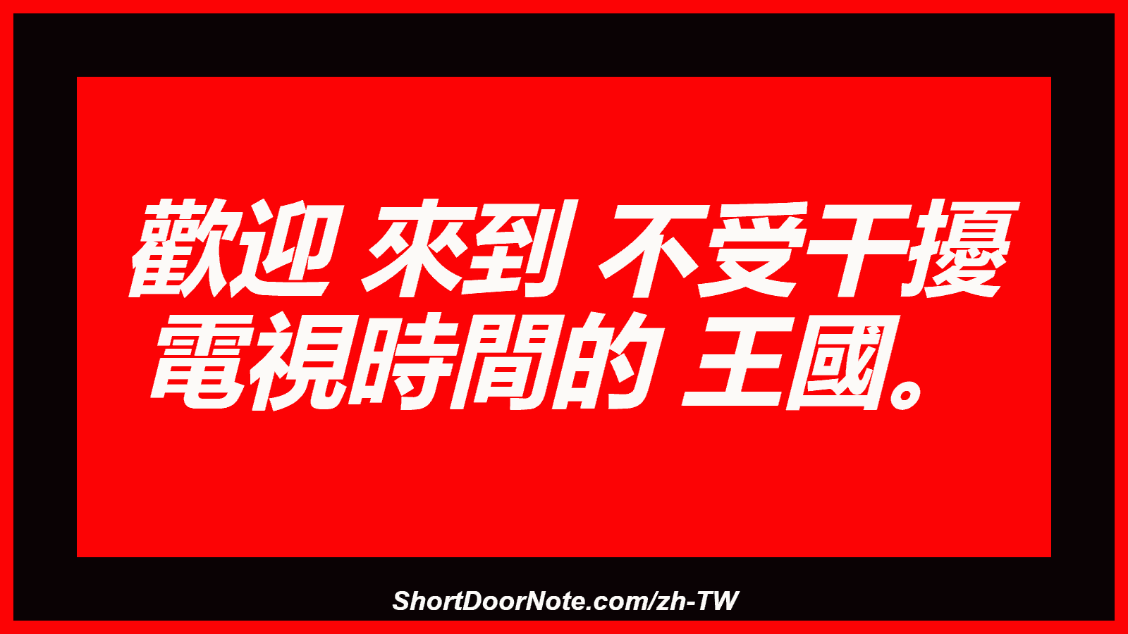 歡迎 來到 不受干擾 電視時間的 王國。
