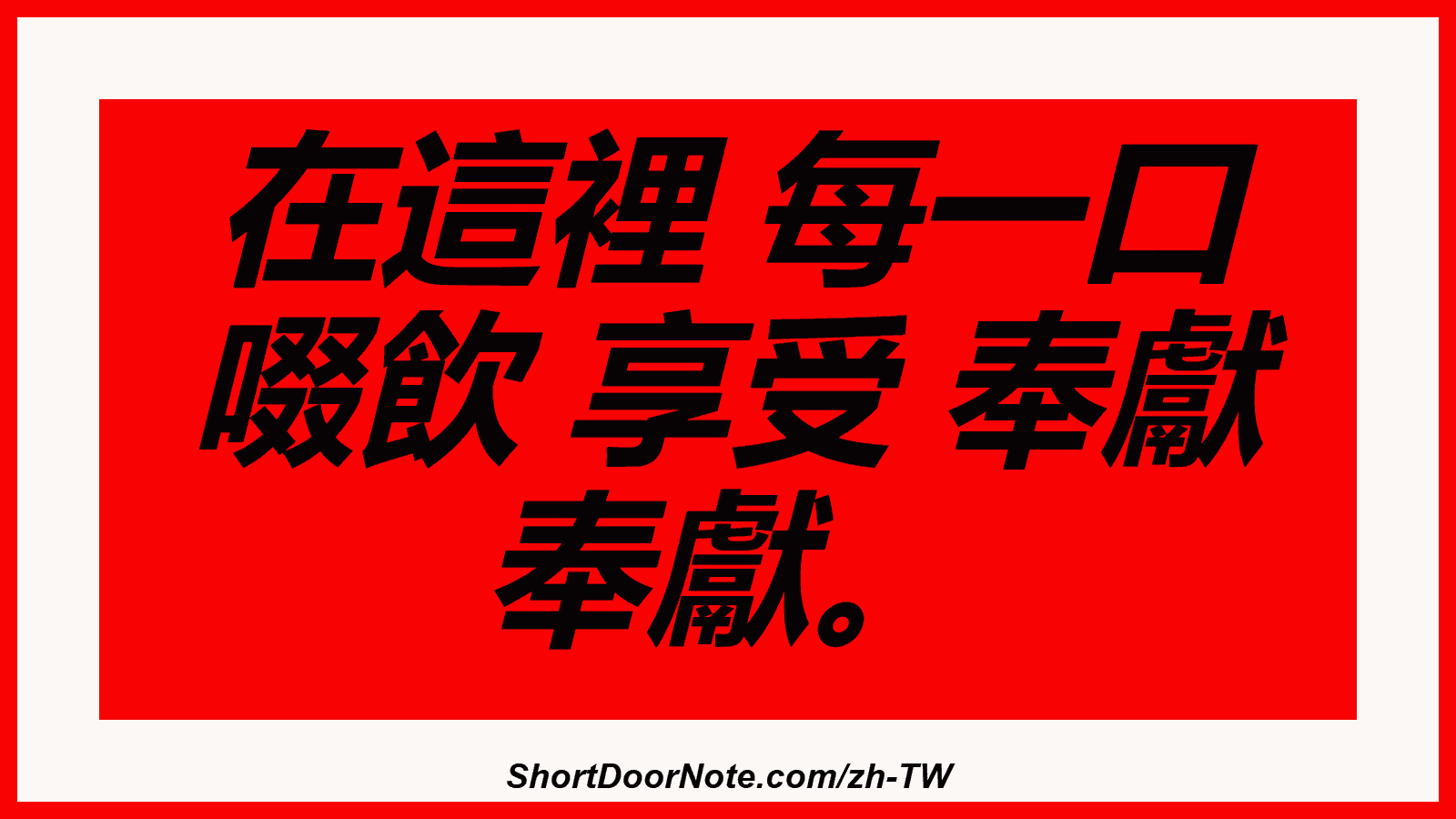 在這裡 每一口 啜飲 享受 奉獻 奉獻。
