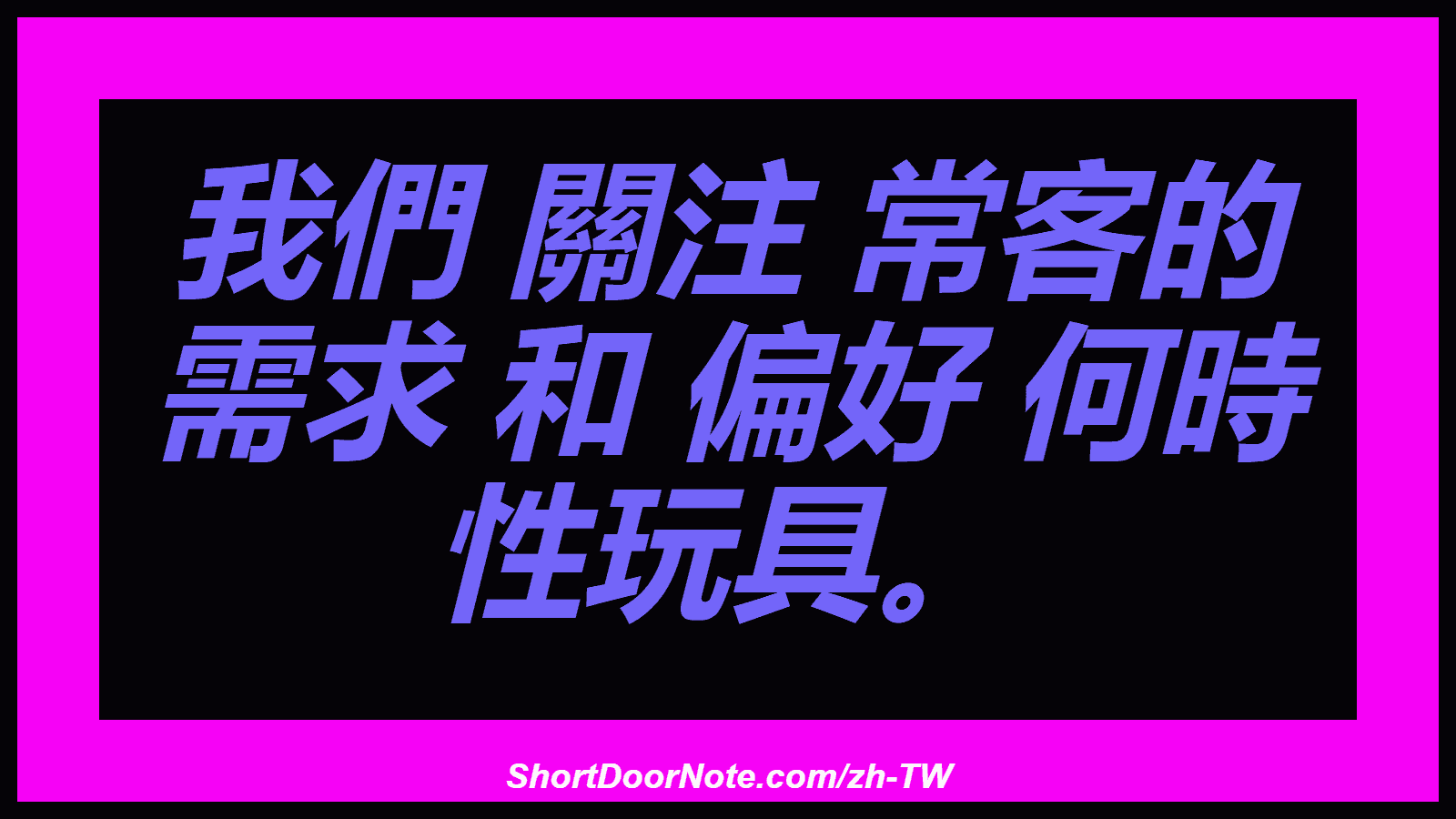 我們 關注 常客的 需求 和 偏好 何時 性玩具。
