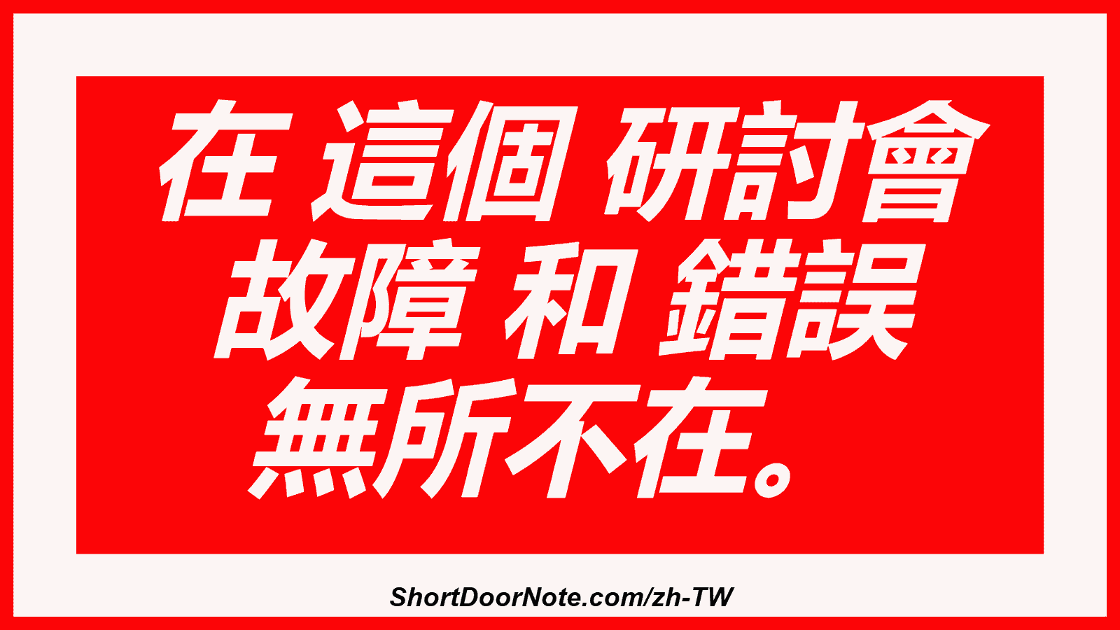 在 這個 研討會 故障 和 錯誤 無所不在。
