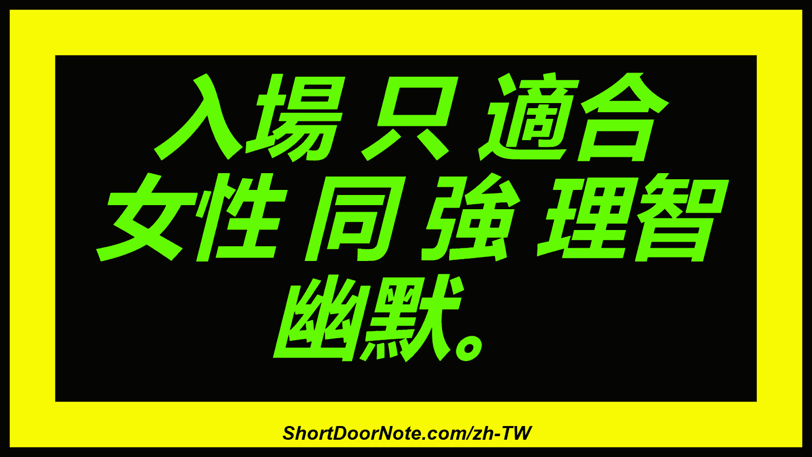 入場 只 適合 女性 同 強 理智 幽默。
