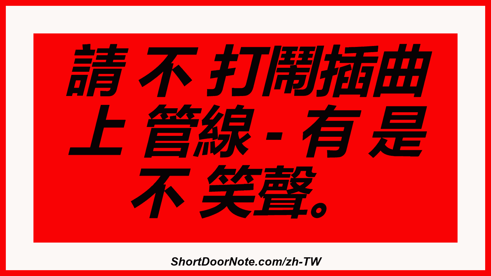 請 不 打鬧插曲 上 管線 - 有 是 不 笑聲。
