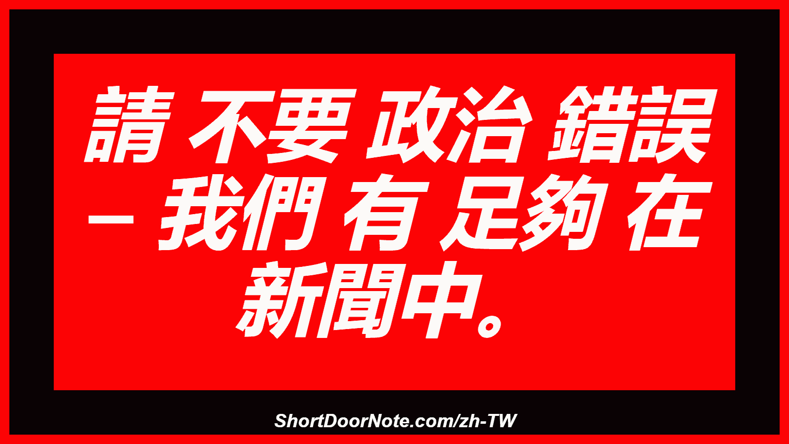 請 不要 政治 錯誤 – 我們 有 足夠 在 新聞中。
