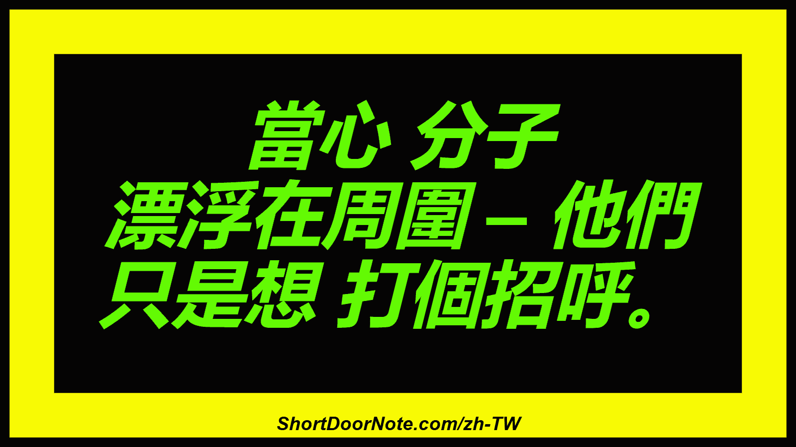 當心 分子 漂浮在周圍 – 他們 只是想 打個招呼。
