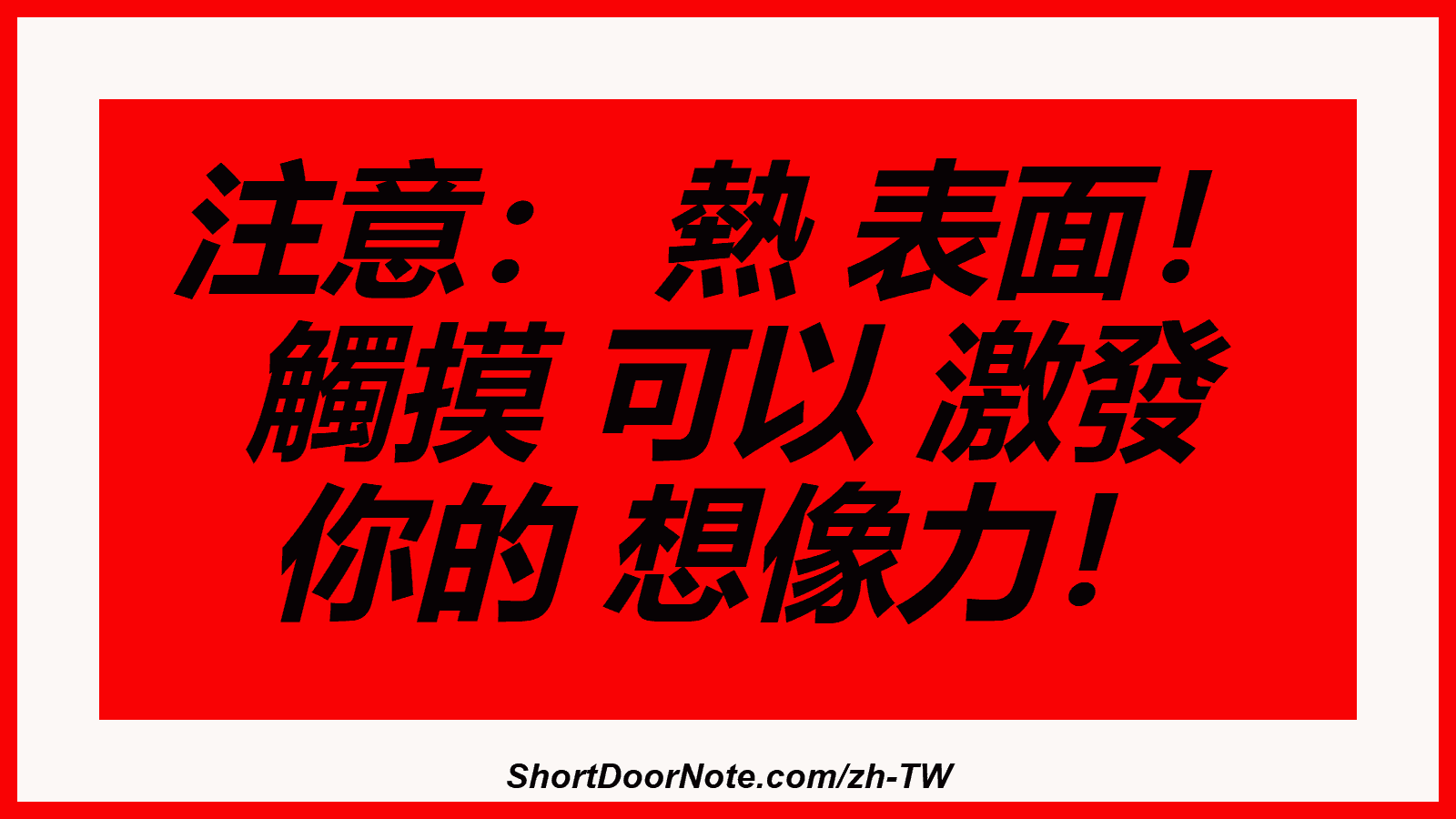 注意： 熱 表面！ 觸摸 可以 激發 你的 想像力！

