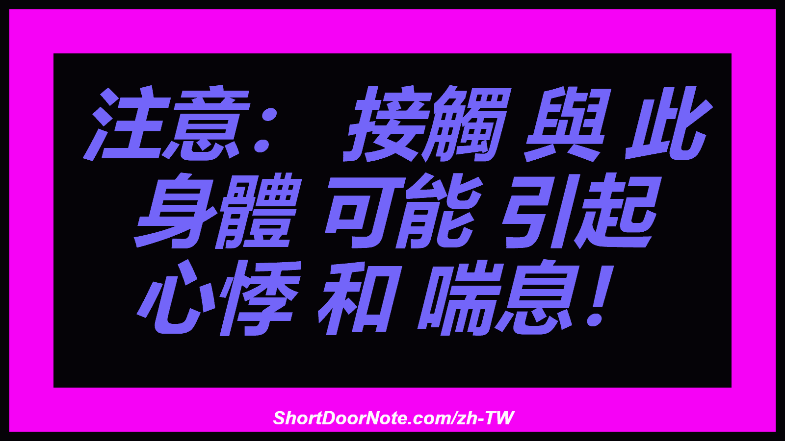 注意： 接觸 與 此 身體 可能 引起 心悸 和 喘息！
