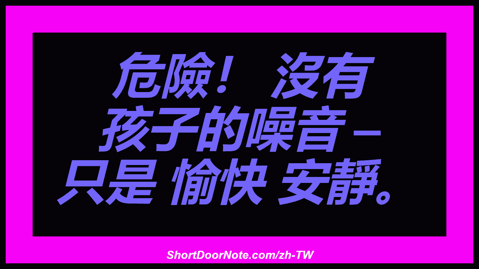 危險！ 沒有 孩子的噪音 – 只是 愉快 安靜。
