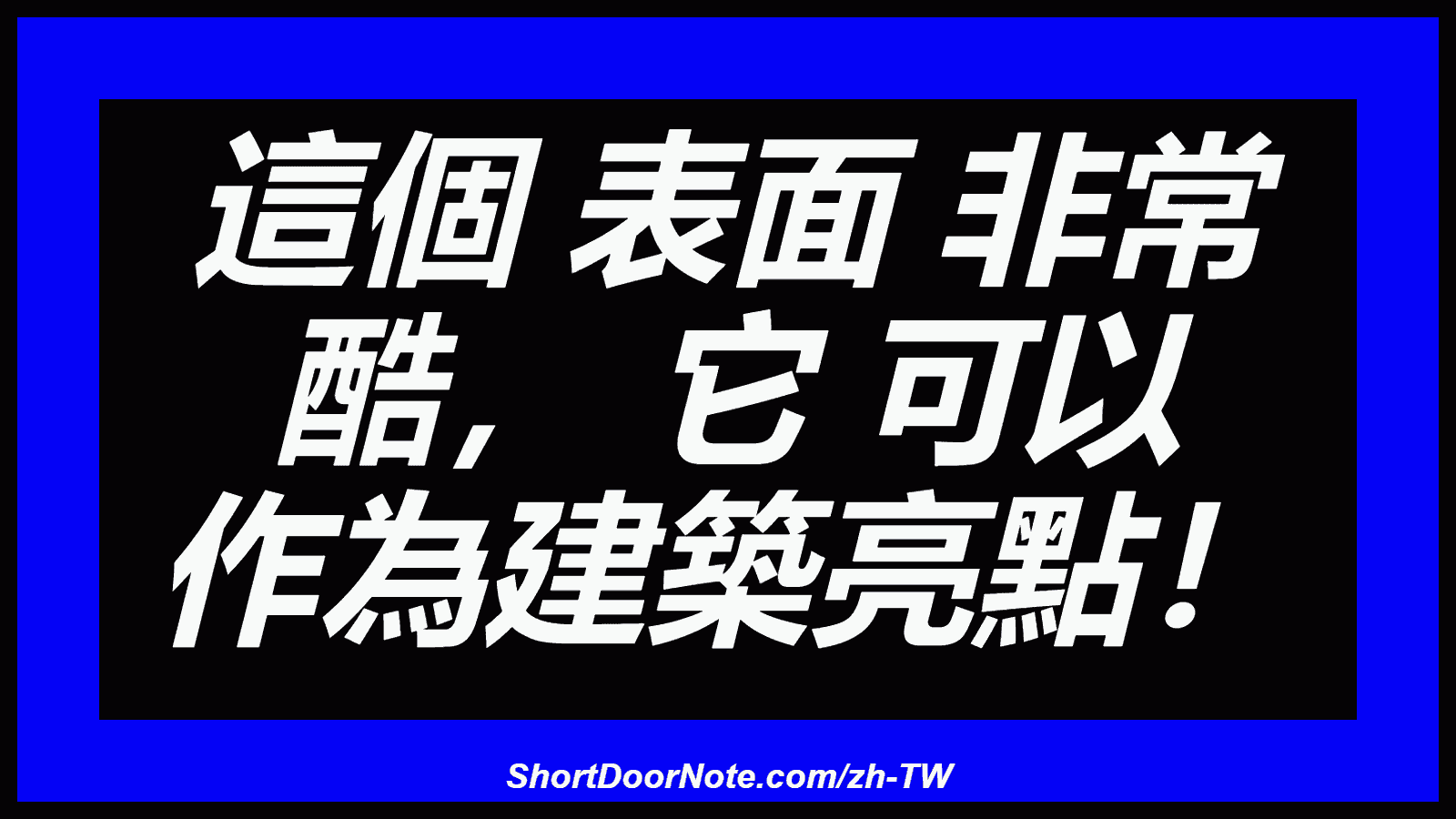 這個 表面 非常 酷， 它 可以 作為建築亮點！
