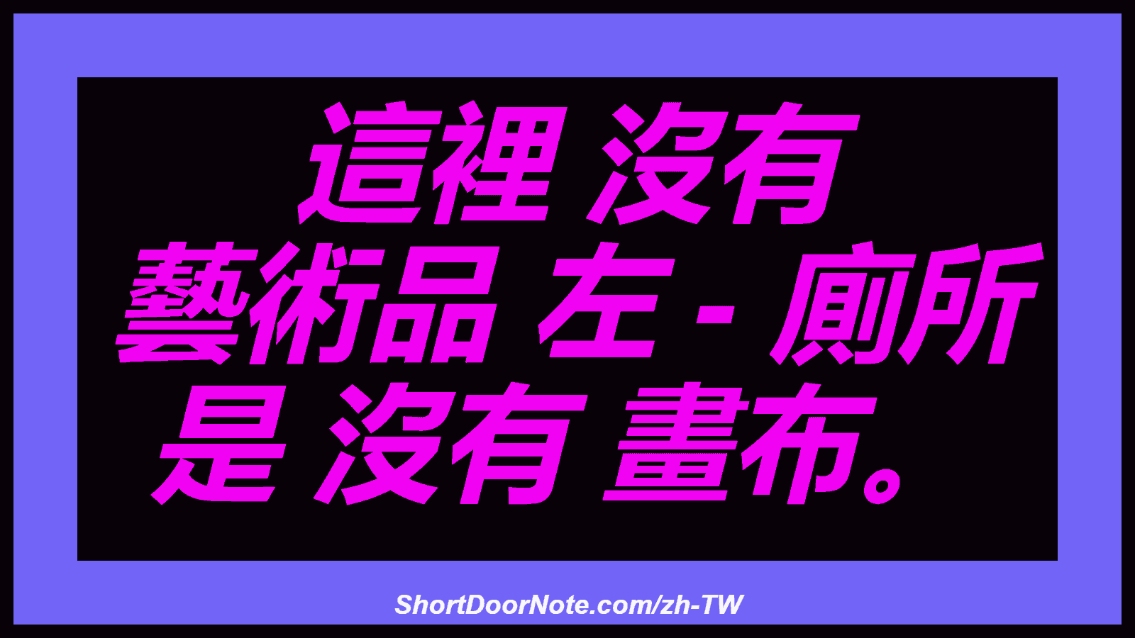 這裡 沒有 藝術品 左 - 廁所 是 沒有 畫布。
