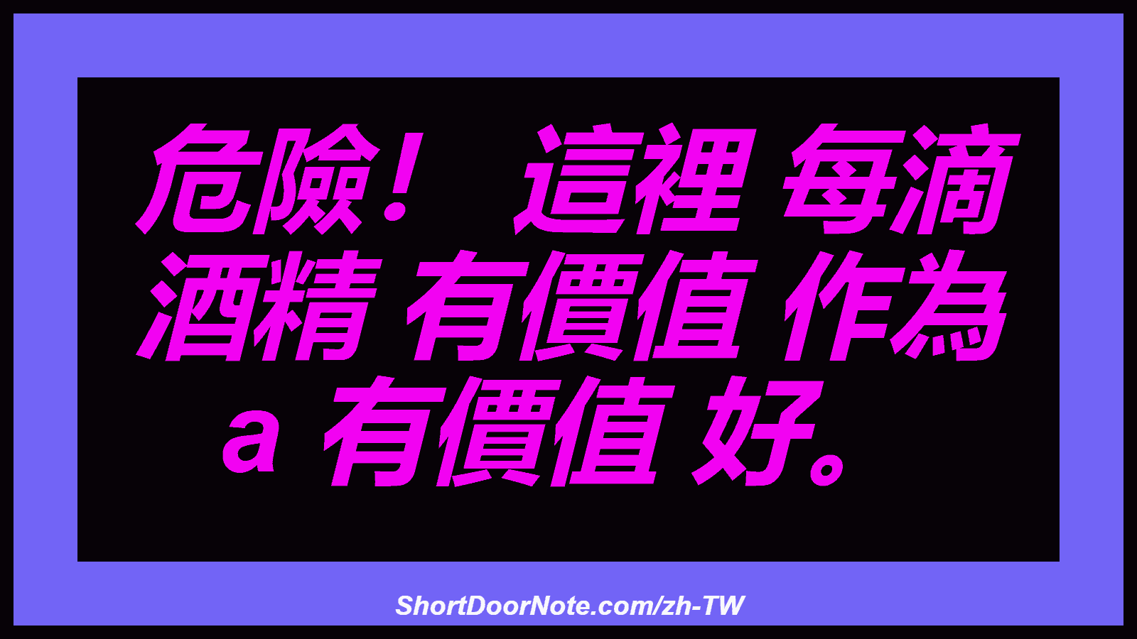 危險！ 這裡 每滴 酒精 有價值 作為 a 有價值 好。
