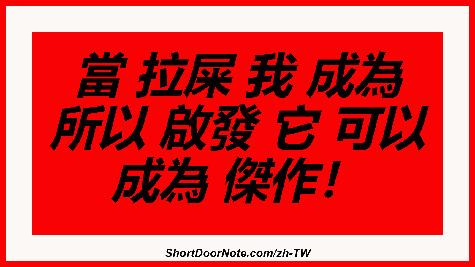 當 拉屎 我 成為 所以 啟發 它 可以 成為 傑作！
