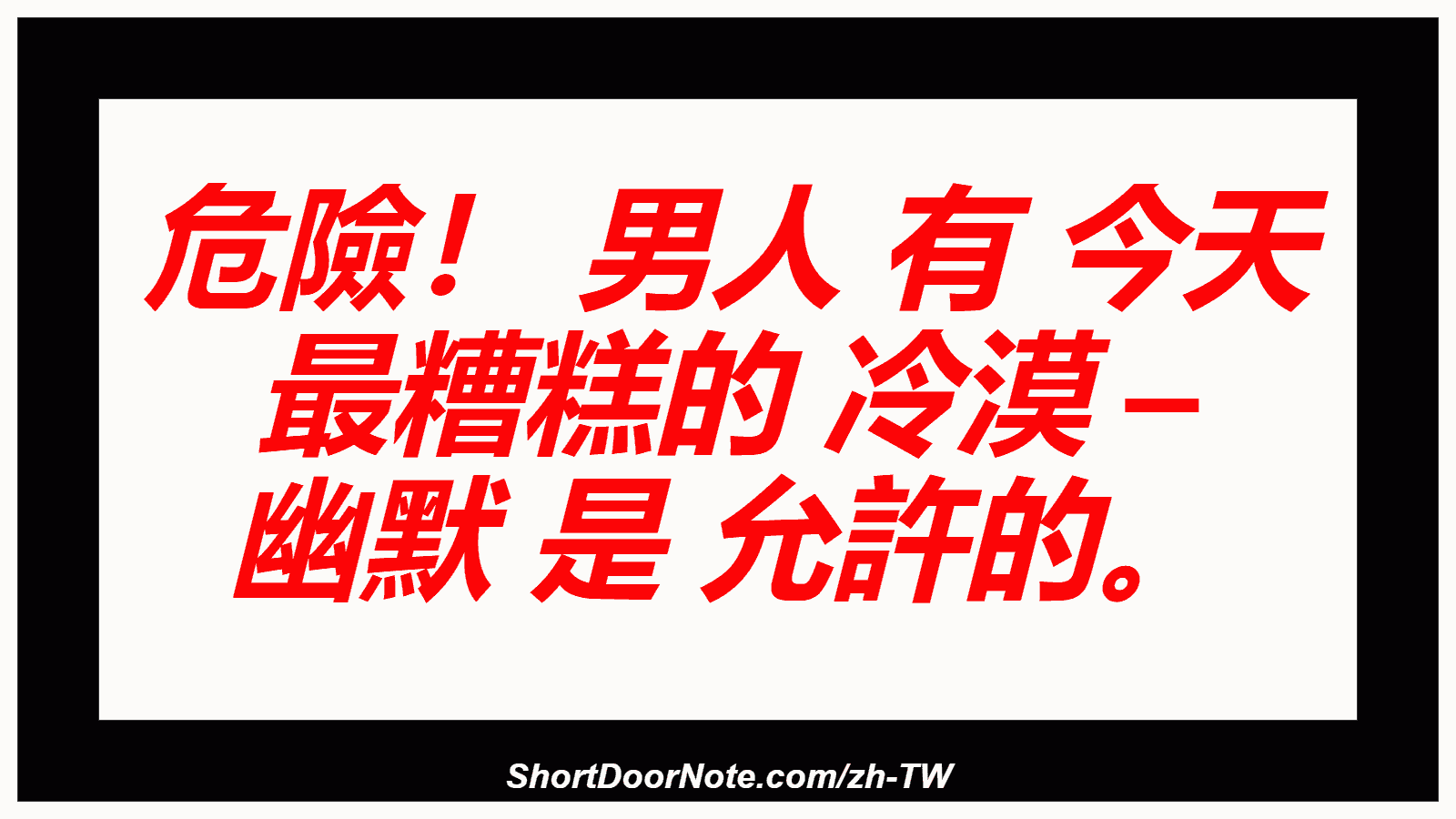 危險！ 男人 有 今天 最糟糕的 冷漠 – 幽默 是 允許的。
