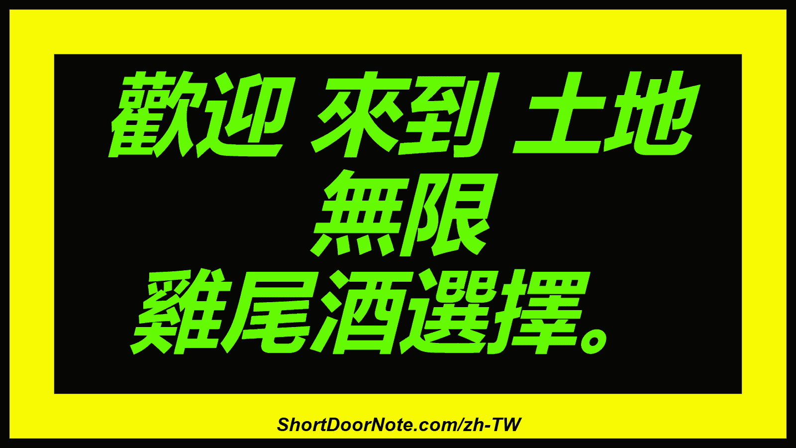 歡迎 來到 土地 無限 雞尾酒選擇。
