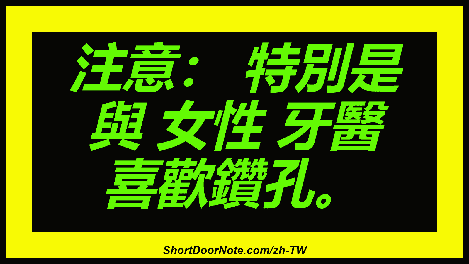 注意： 特別是 與 女性 牙醫 喜歡鑽孔。
