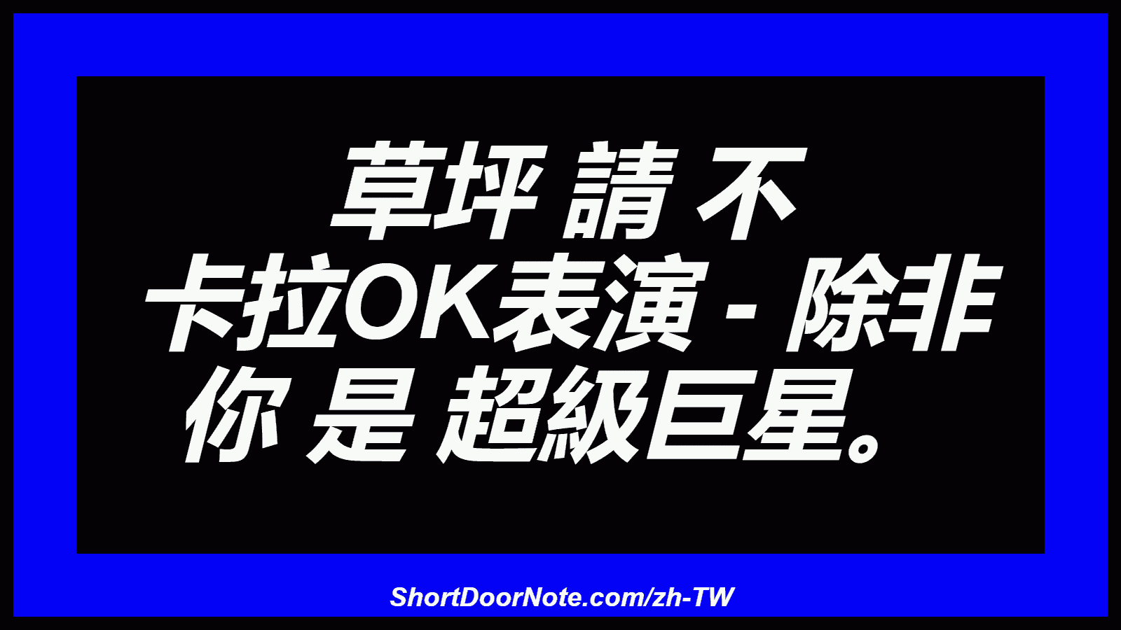 草坪 請 不 卡拉OK表演 - 除非 你 是 超級巨星。
