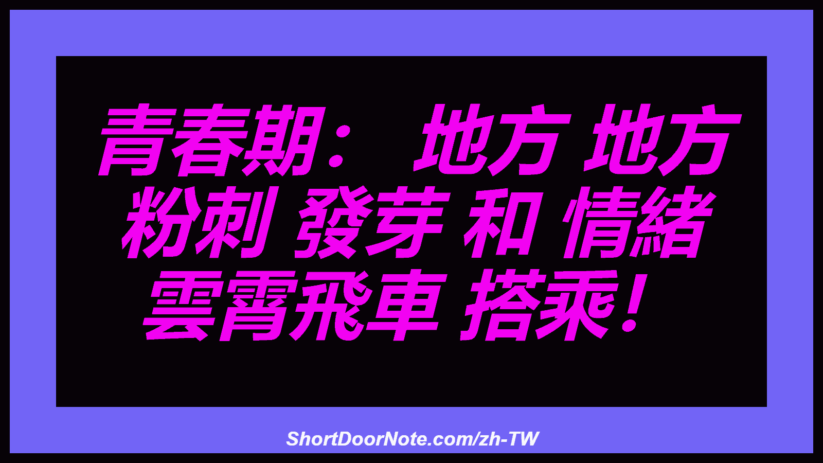 青春期： 地方 地方 粉刺 發芽 和 情緒 雲霄飛車 搭乘！
