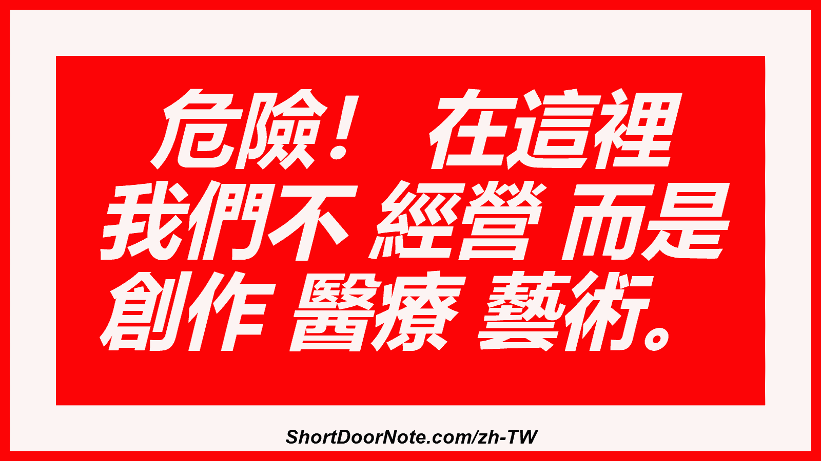 危險！ 在這裡 我們不 經營 而是 創作 醫療 藝術。
