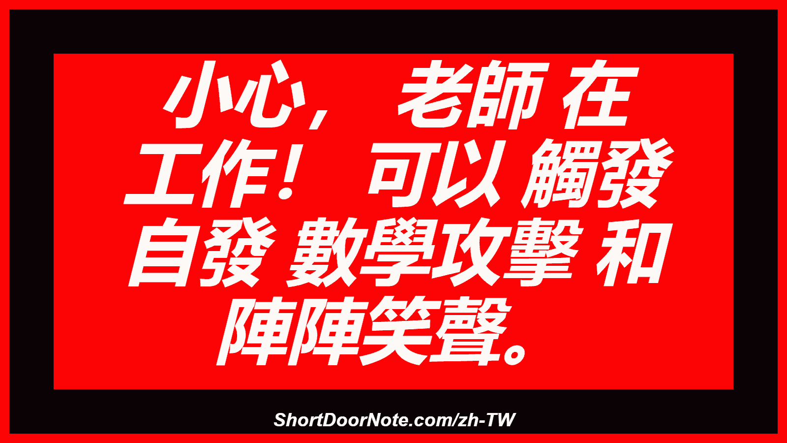 小心， 老師 在 工作！ 可以 觸發 自發 數學攻擊 和 陣陣笑聲。
