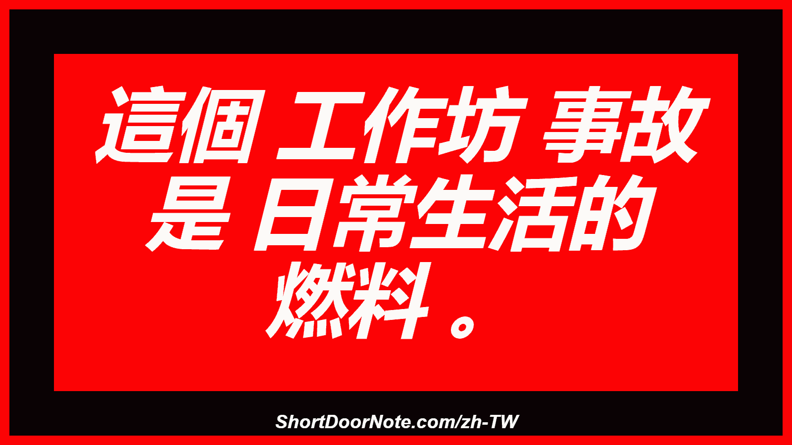 這個 工作坊 事故 是 日常生活的 燃料 。
