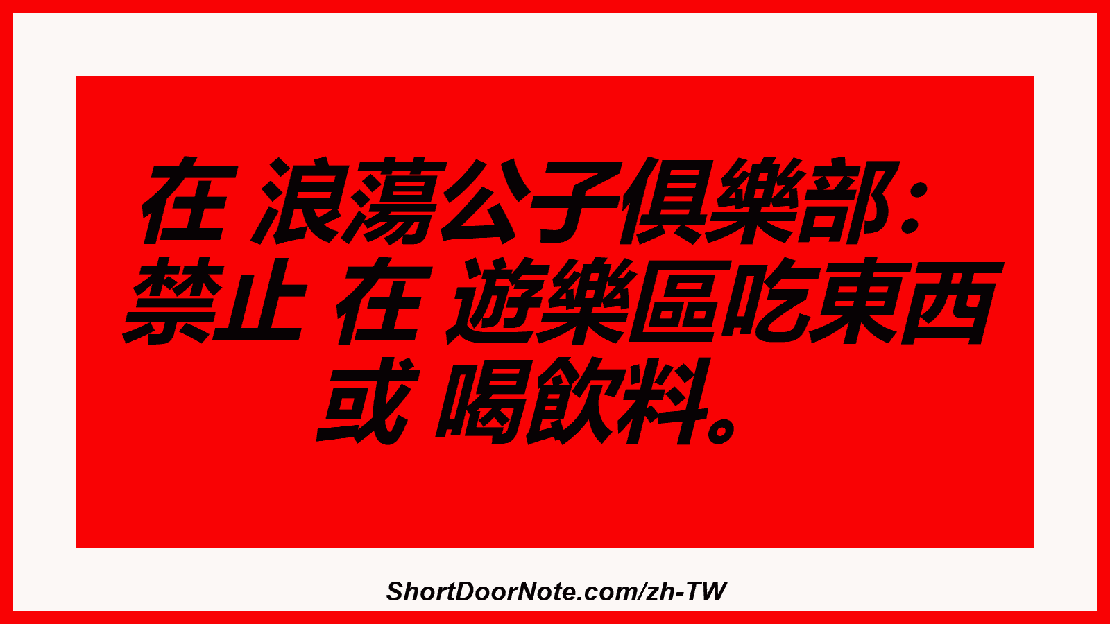 在 浪蕩公子俱樂部： 禁止 在 遊樂區吃東西 或 喝飲料。
