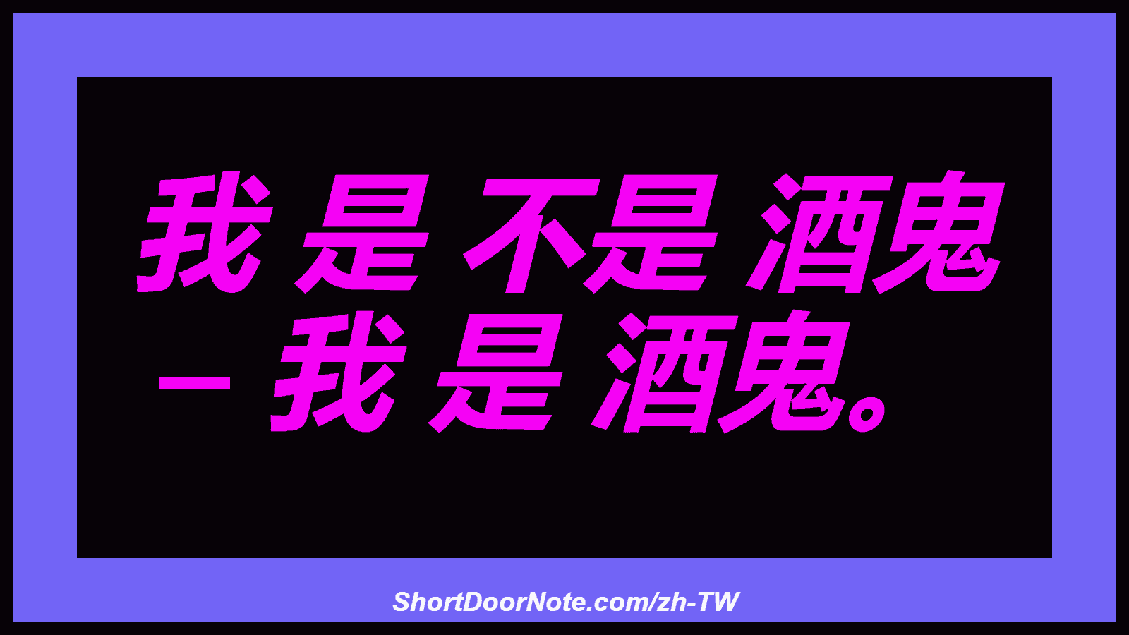 我 是 不是 酒鬼 – 我 是 酒鬼。
