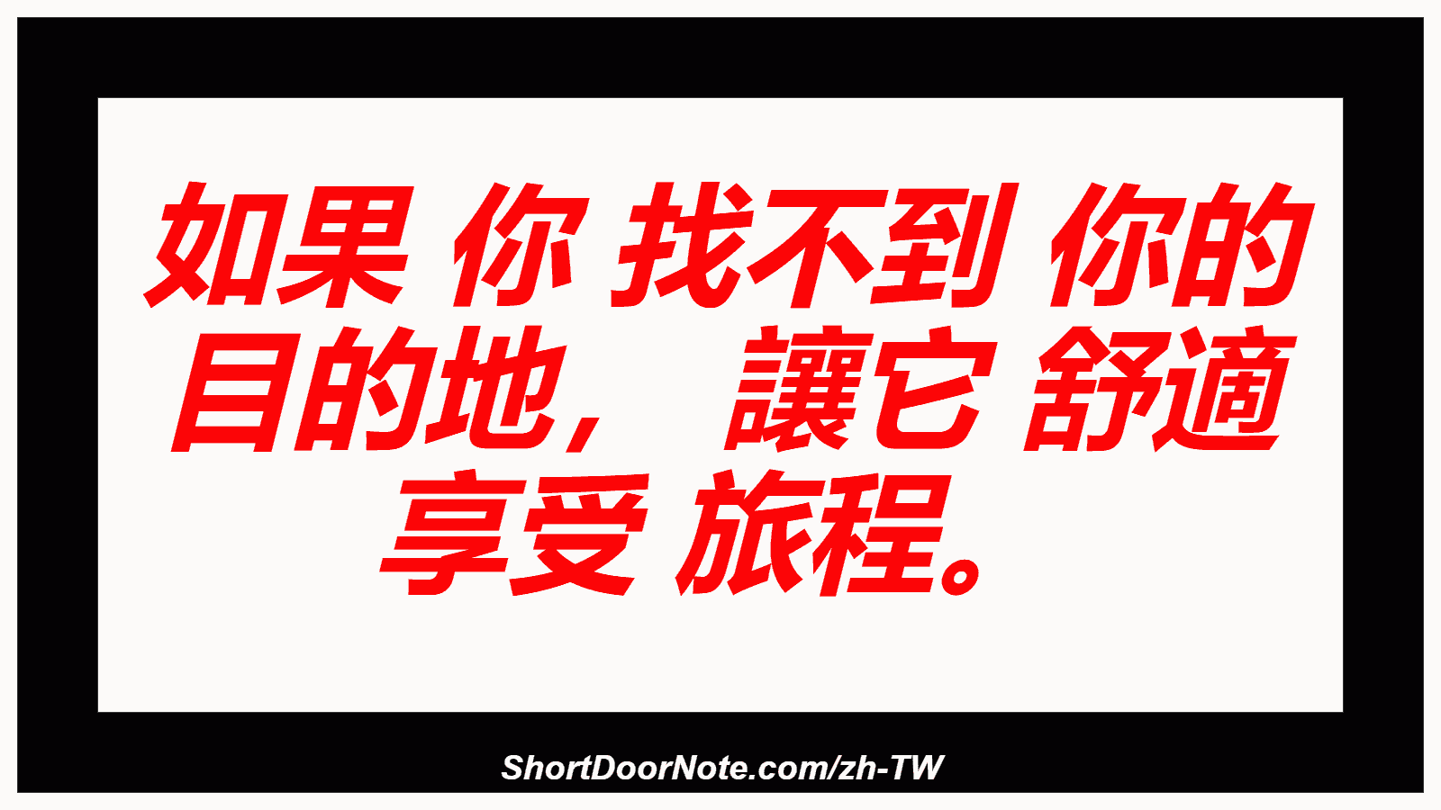 如果 你 找不到 你的 目的地， 讓它 舒適 享受 旅程。
