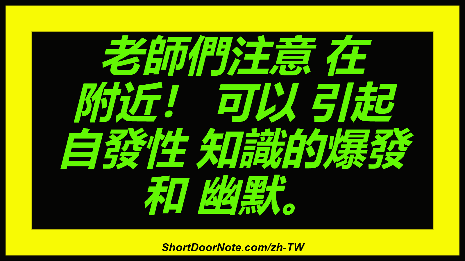 老師們注意 在 附近！ 可以 引起 自發性 知識的爆發 和 幽默。
