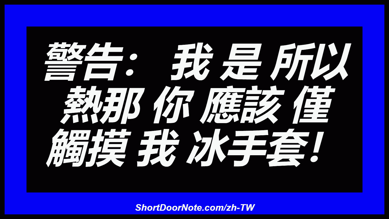 警告： 我 是 所以 熱那 你 應該 僅 觸摸 我 冰手套！

