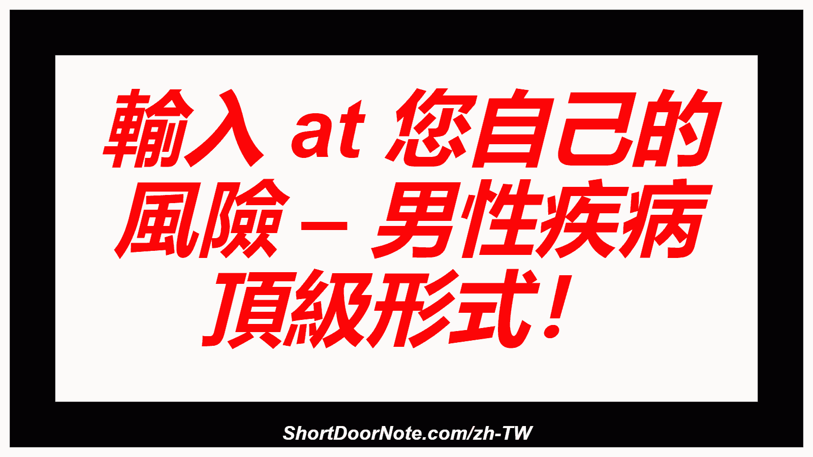 輸入 at 您自己的 風險 – 男性疾病 頂級形式！
