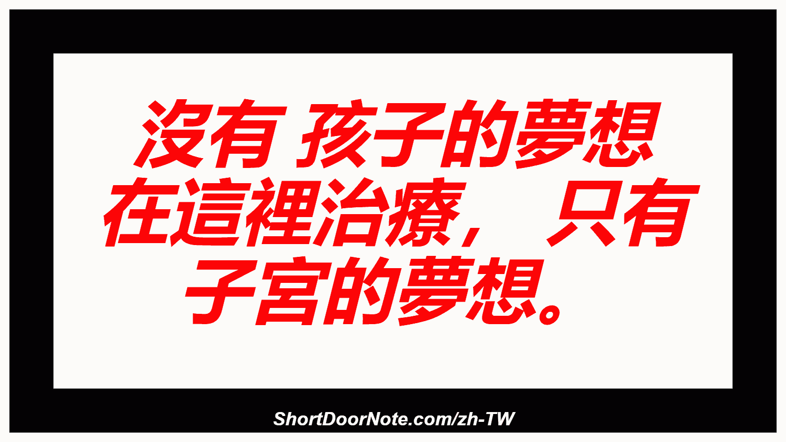 沒有 孩子的夢想 在這裡治療， 只有 子宮的夢想。
