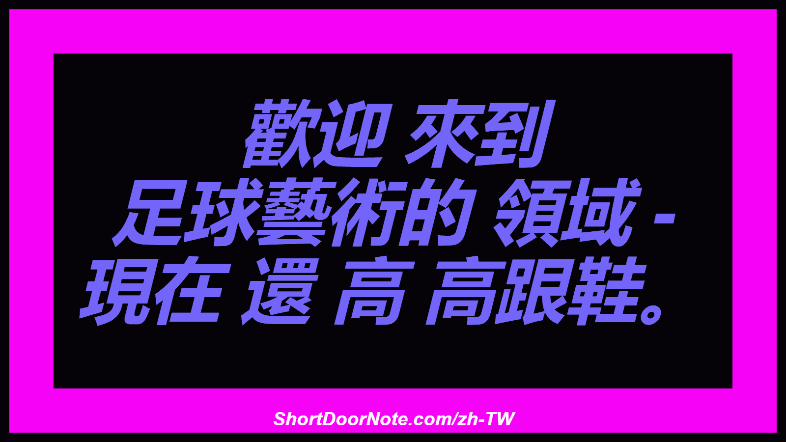 歡迎 來到 足球藝術的 領域 - 現在 還 高 高跟鞋。
