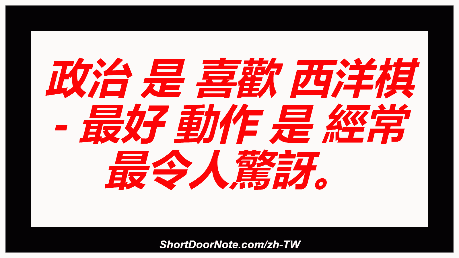 政治 是 喜歡 西洋棋 - 最好 動作 是 經常 最令人驚訝。
