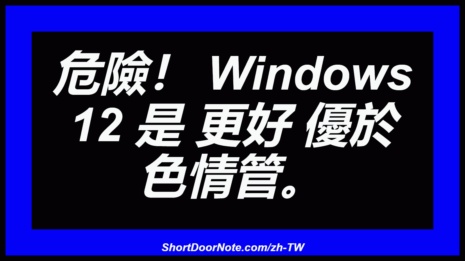危險！ Windows 12 是 更好 優於 色情管。
