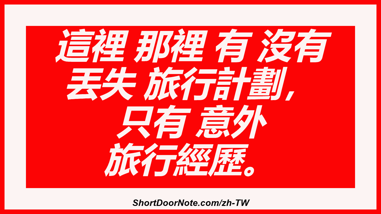這裡 那裡 有 沒有 丟失 旅行計劃， 只有 意外 旅行經歷。
