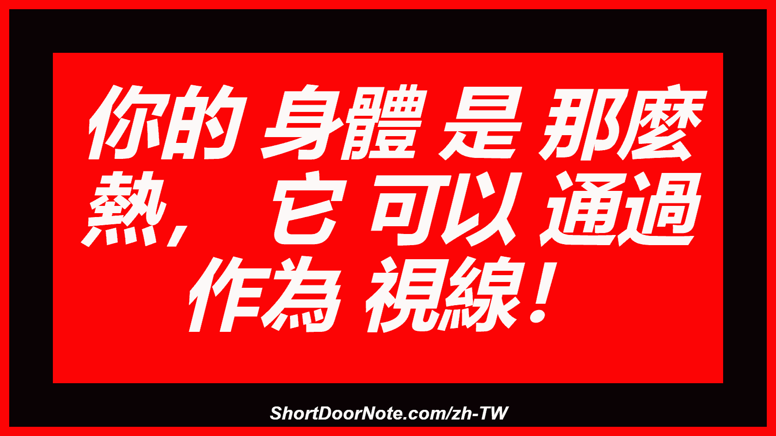 你的 身體 是 那麼 熱， 它 可以 通過 作為 視線！
