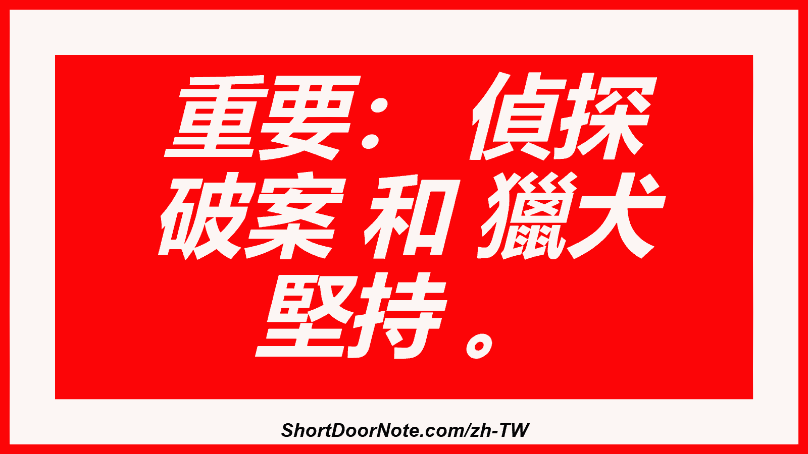 重要： 偵探 破案 和 獵犬 堅持 。
