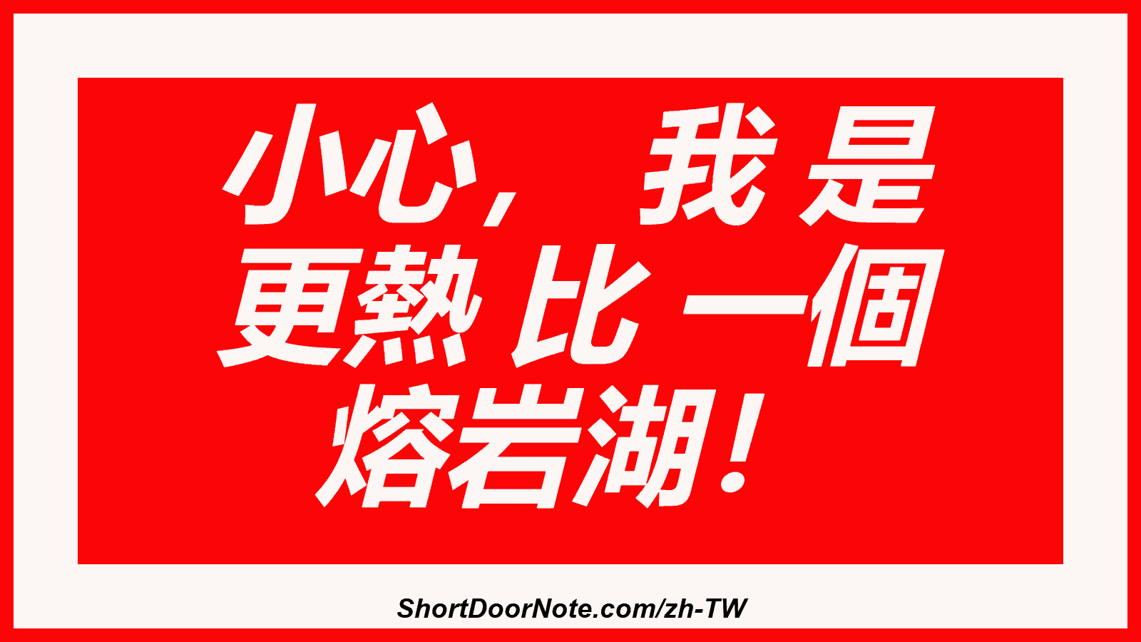 小心， 我 是 更熱 比 一個 熔岩湖！
