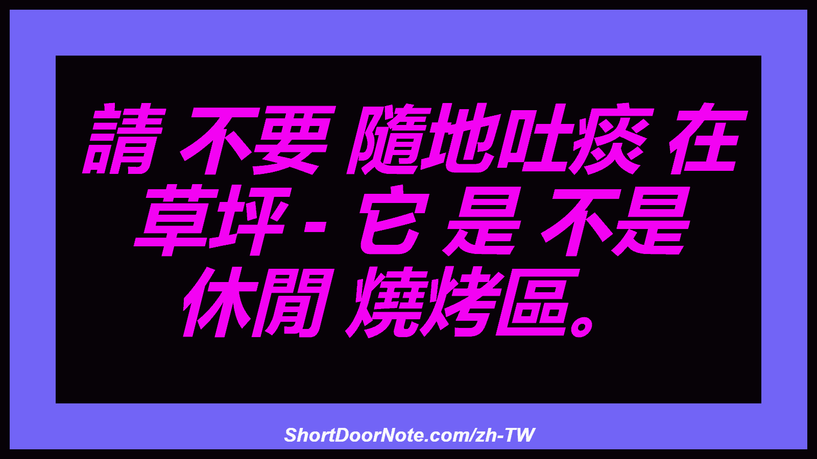 請 不要 隨地吐痰 在 草坪 - 它 是 不是 休閒 燒烤區。
