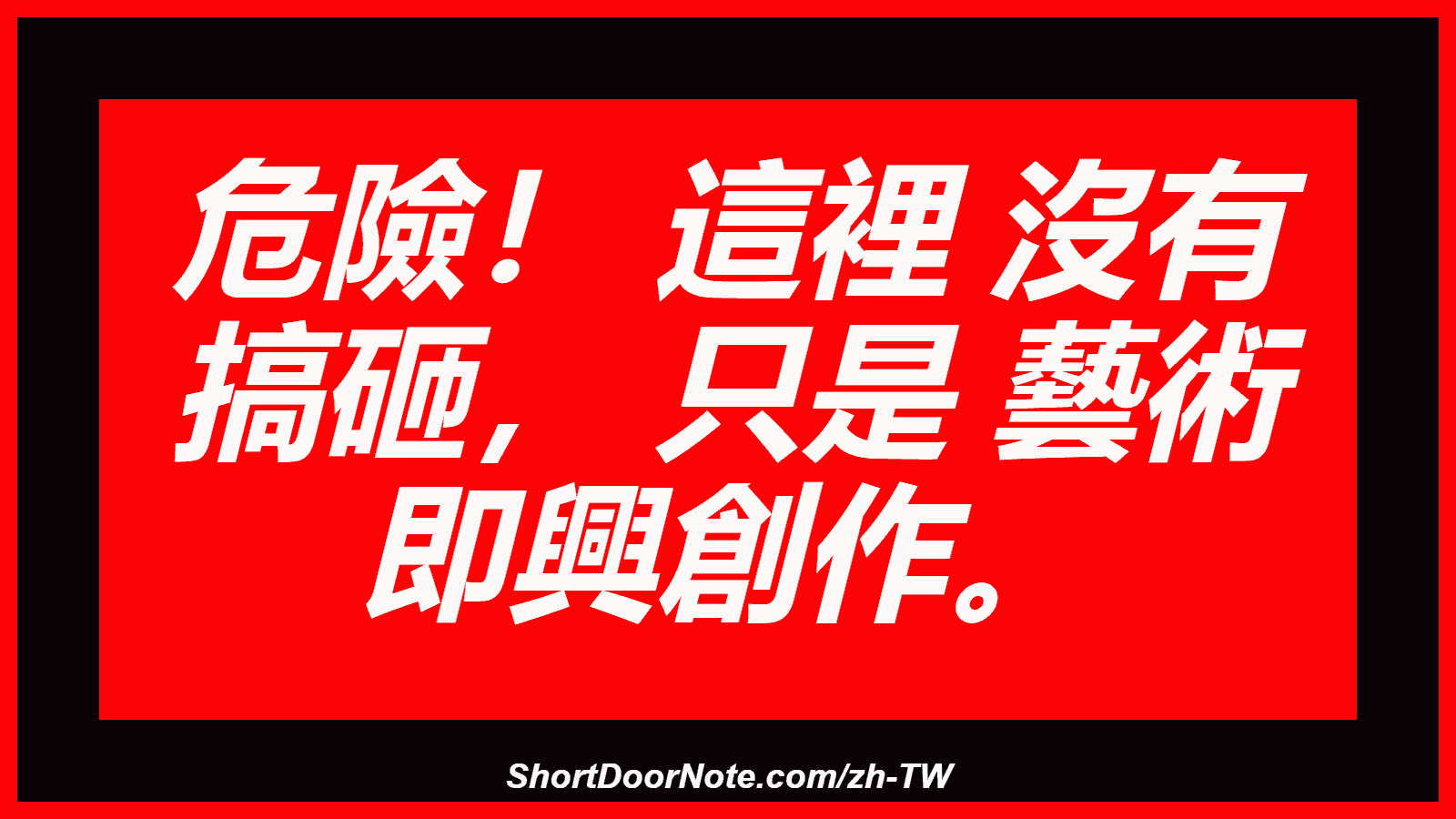 危險！ 這裡 沒有 搞砸， 只是 藝術 即興創作。

