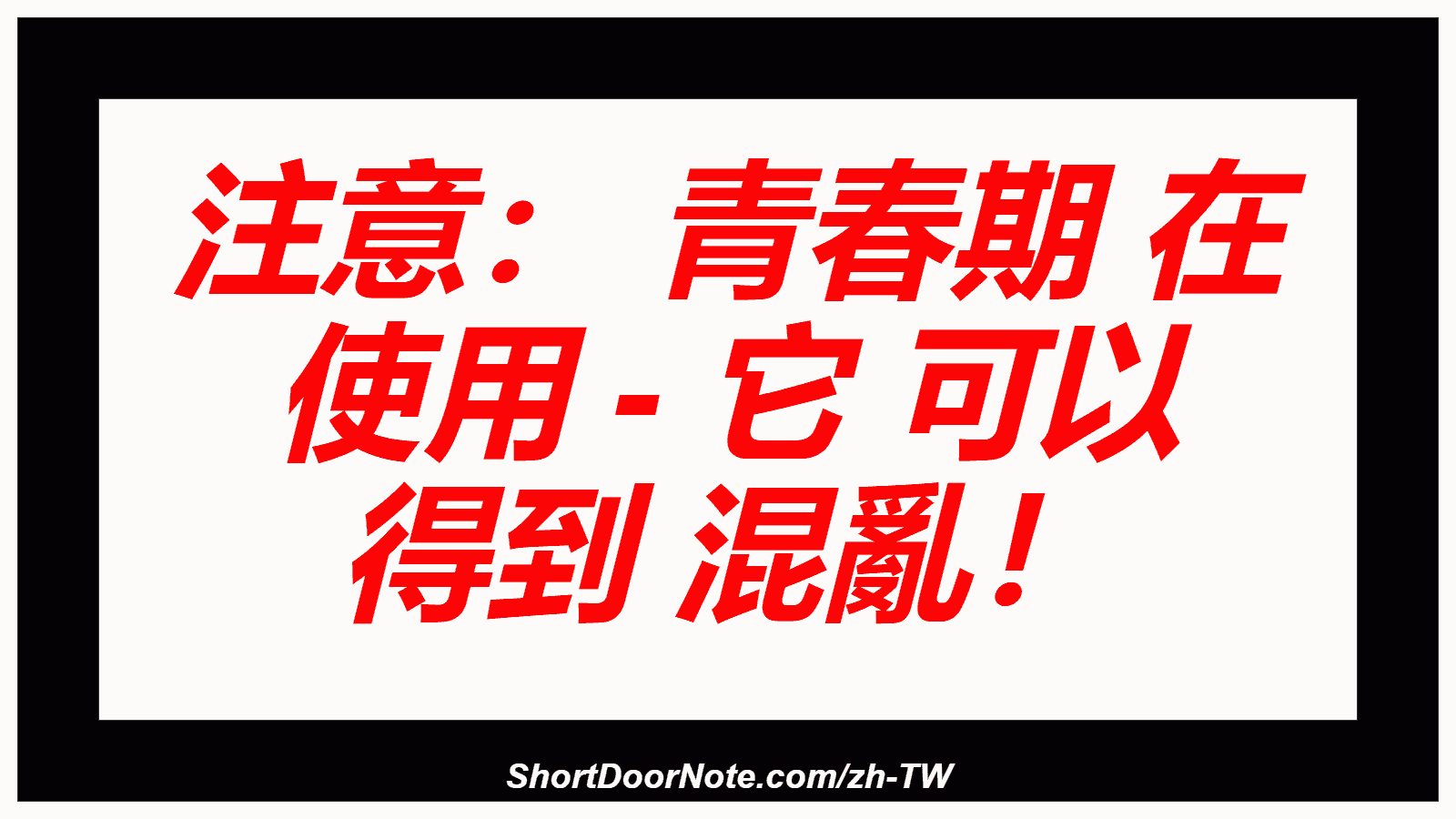 注意： 青春期 在 使用 - 它 可以 得到 混亂！

