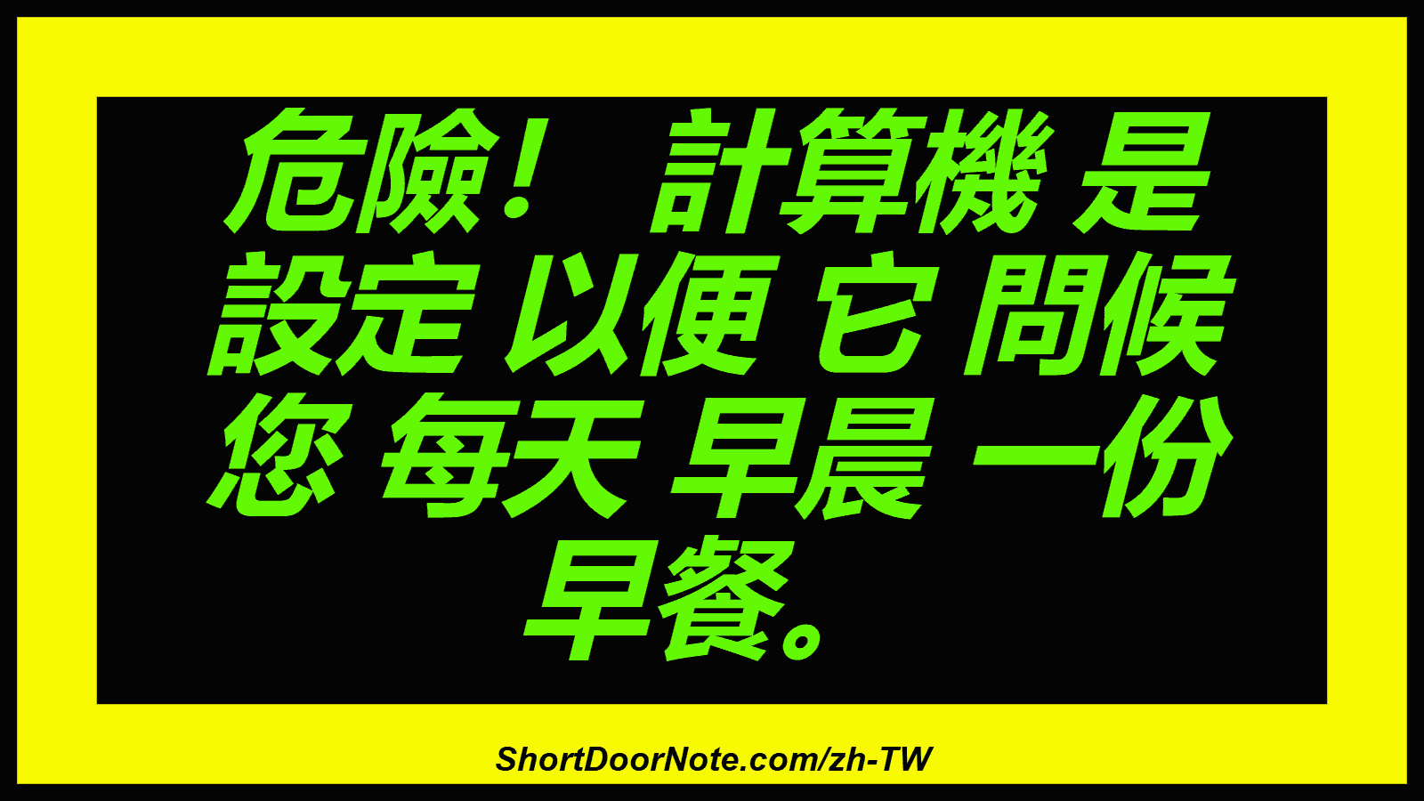 危險！ 計算機 是 設定 以便 它 問候 您 每天 早晨 一份 早餐。
