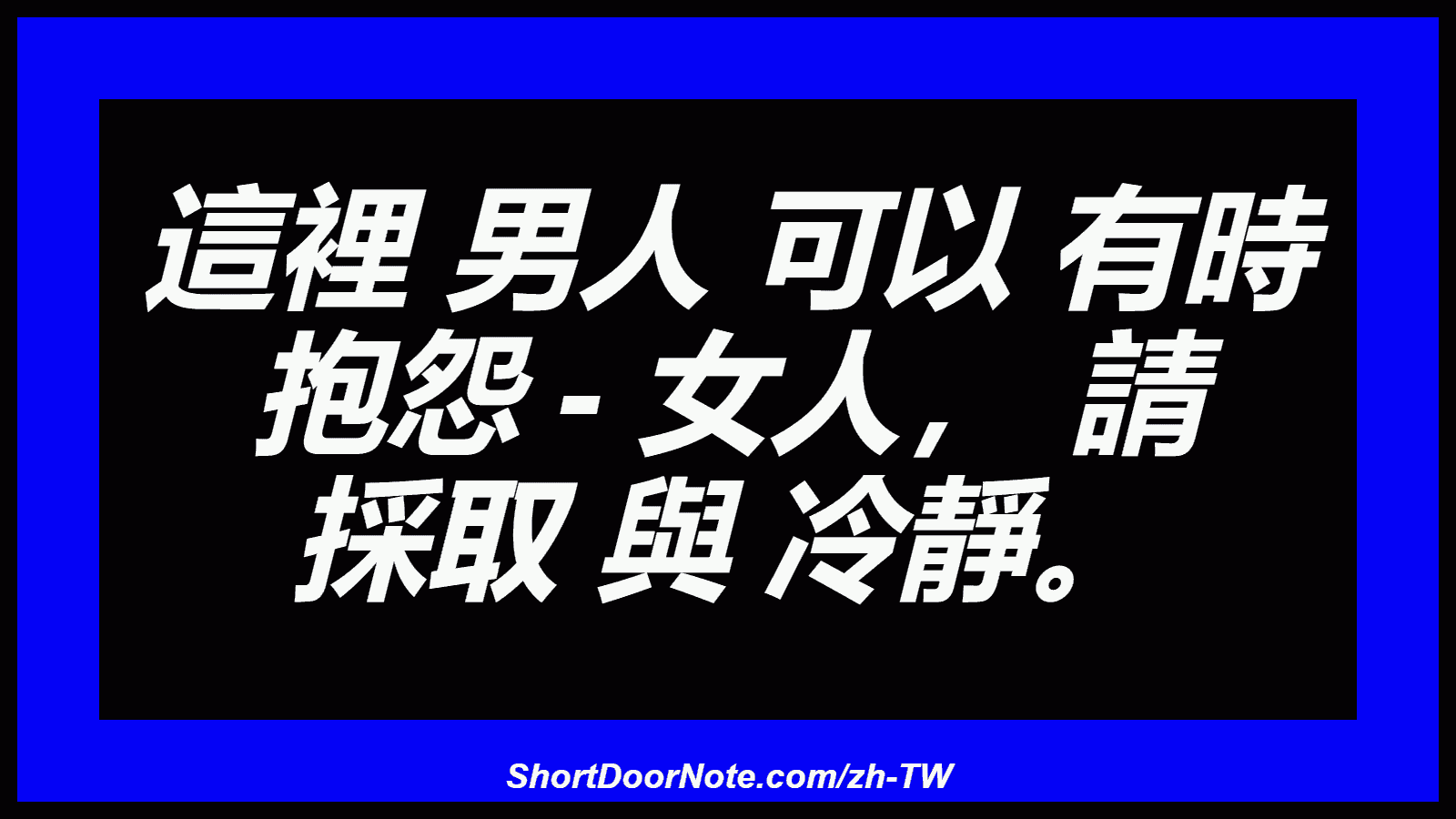 這裡 男人 可以 有時 抱怨 - 女人， 請 採取 與 冷靜。
