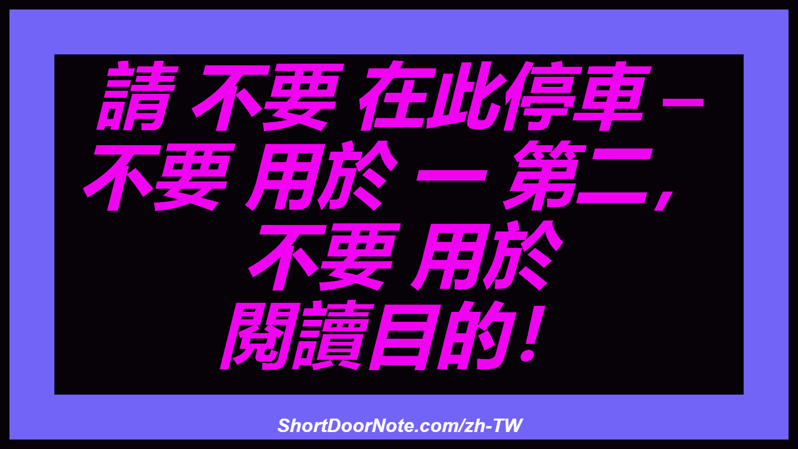 請 不要 在此停車 – 不要 用於 一 第二， 不要 用於 閱讀目的！
