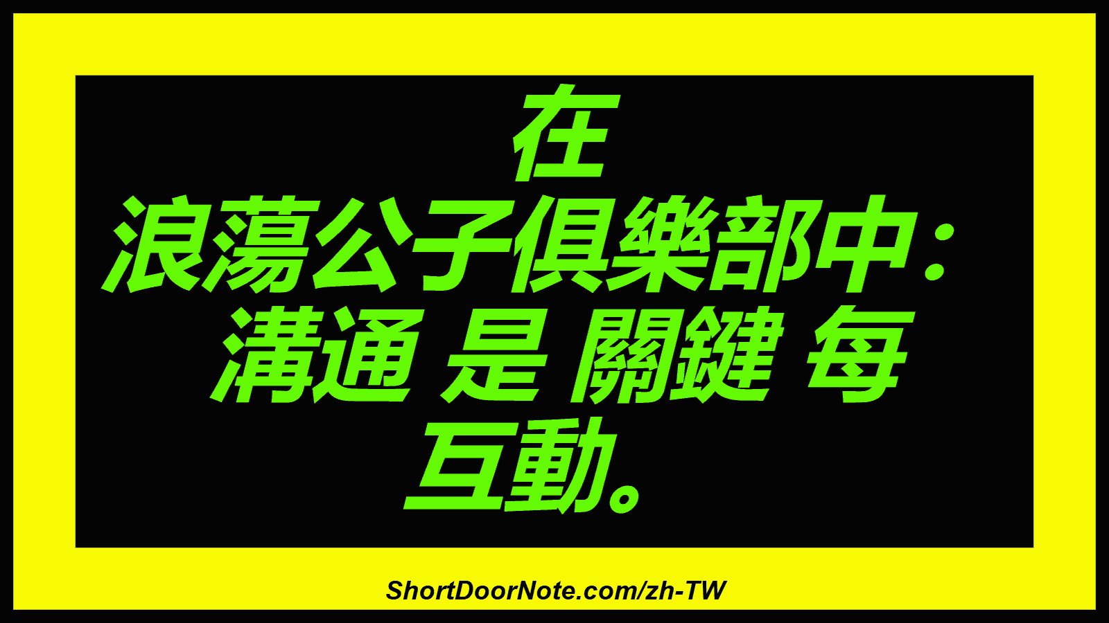 在 浪蕩公子俱樂部中： 溝通 是 關鍵 每 互動。
